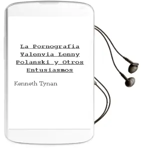 Descargar AudioLibro La Pornografia, Valenvia, Lenny, Polanski y Otros Entusiasmos de Kenneth Tynan año 1979