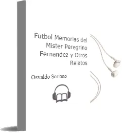 Descargar AudioLibro Futbol: Memorias del Mister Peregrino Fernandez y Otros Relatos de Osvaldo Soriano año 1998