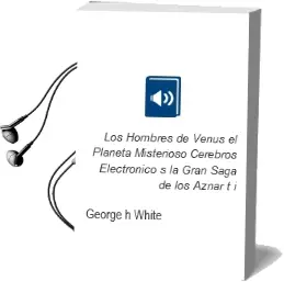 Descargar AudioLibro Los Hombres de Venus, el Planeta Misterioso, Cerebros Electronico s (la Gran Saga de los Aznar t. i) de George H. White año 1999