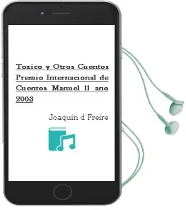 Descargar AudioLibro Toxico y Otros Cuentos (Premio Internacional de Cuentos Manuel ll ano 2003) de Joaquin D. Freire año 2004