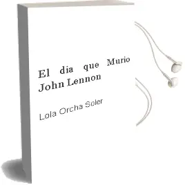 Descargar AudioLibro El dia que Murio John Lennon de Lola Orcha Soler año 2006