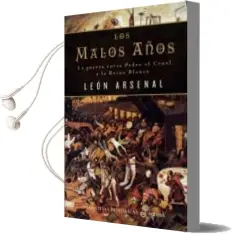 Descargar AudioLibro Los Malos Años: La Guerra Entre Pedro el Cruel y la Reina Blanca de Leon Arsenal año 2007