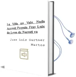 Descargar AudioLibro La Vida no Vale Nada (Accesit Premio Fray Luis de Leon de Narrati va) de Jose Luis Gartner Martos año 2008