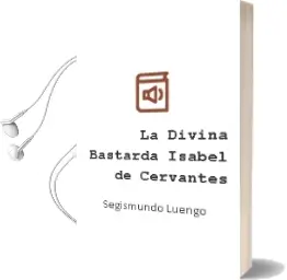 Descargar AudioLibro La Divina Bastarda: Isabel de Cervantes de Segismundo Luengo año 2009