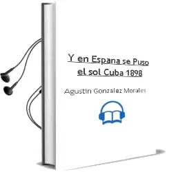 Descargar AudioLibro Y en España se Puso el Sol: Cuba 1898 de Agustin Gonzalez Morales año 2010