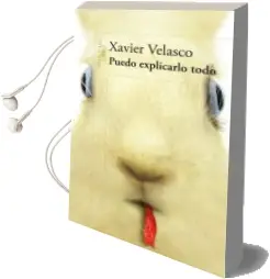 Descargar AudioLibro Puedo Explicarlo Todo de Xavier Velasco año 2011