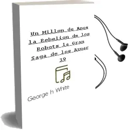 Descargar AudioLibro Un Millon de Años; la Rebelion de los Robots (la Gran Saga de los Aznar, 19) de George H. White año 2012