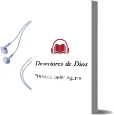 Descargar AudioLibro Desertores de Dios de Francisco Javier Aguirre año 2012