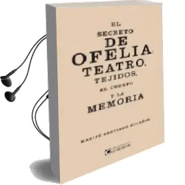 Descargar AudioLibro El Secreto de Ofelia: Teatro, Tejidos, el Cuerpo y la Memoria de Marife Santiago Bolaños año 2014