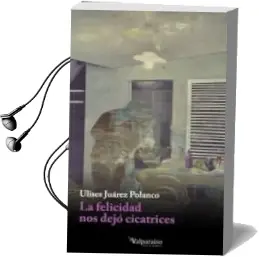Descargar AudioLibro La Felicidad nos Dejó Cicatrices de Ulises Juarez Polanco año 2014